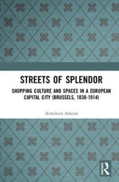 Cover for Arnout, Anneleen (Radboud University, the Netherlands) · Streets of Splendor: Shopping Culture and Spaces in a European Capital City (Brussels, 1830-1914) (Hardcover Book) (2018)