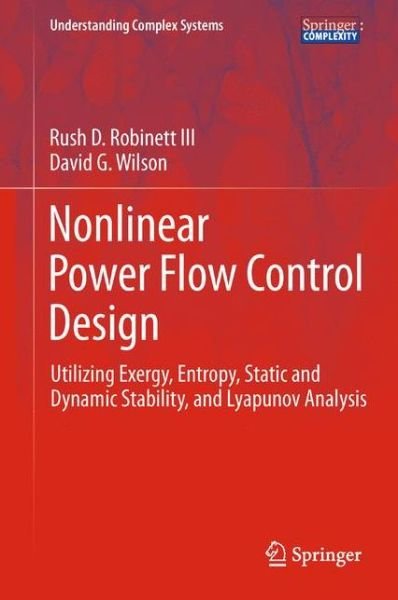 Cover for Rush D. Robinett III · Nonlinear Power Flow Control Design: Utilizing Exergy, Entropy, Static and Dynamic Stability, and Lyapunov Analysis - Understanding Complex Systems (Inbunden Bok) [2011 edition] (2011)