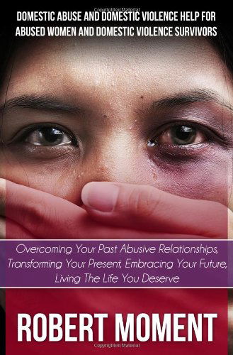 Cover for Robert Moment · Domestic Abuse and Domestic Violence Help for Abused Women and Domestic Survivors: Overcoming Your Past Abusive Relationships, Transforming Your Prese (Paperback Book) (2014)
