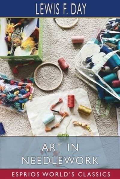 Art in Needlework (Esprios Classics) - Lewis F Day - Books - Blurb - 9781006969225 - August 23, 2024