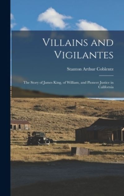 Cover for Stanton Arthur 1896-1982 Coblentz · Villains and Vigilantes; the Story of James King, of William, and Pioneer Justice in California (Hardcover Book) (2021)