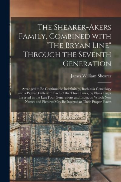 The Shearer-Akers Family, Combined With The Bryan Line Through the Seventh Generation; Arranged to Be Continuable Indefinitely, Both as a Genealogy and a Picture Gallery in Each of the Three Lines, by Blank Pages Inserted in the Last Four Generations... - James William 1840-1941 Shearer - Bøger - Legare Street Press - 9781013633225 - 9. september 2021