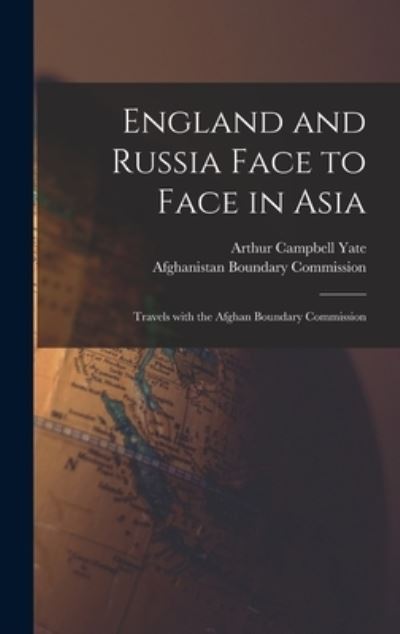 Cover for Arthur Campbell 1853- Yate · England and Russia Face to Face in Asia; Travels With the Afghan Boundary Commission (Hardcover Book) (2021)