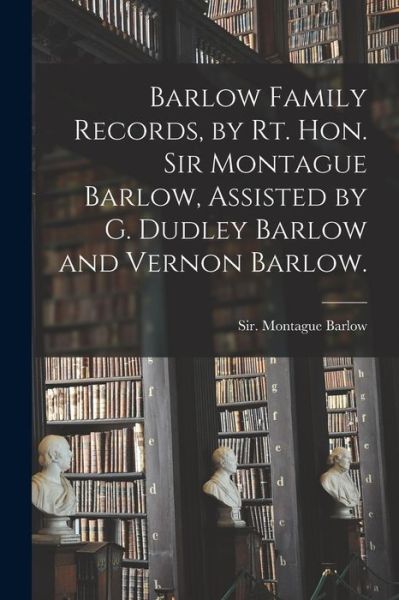 Cover for Montague Sir Barlow · Barlow Family Records, by Rt. Hon. Sir Montague Barlow, Assisted by G. Dudley Barlow and Vernon Barlow. (Paperback Book) (2021)