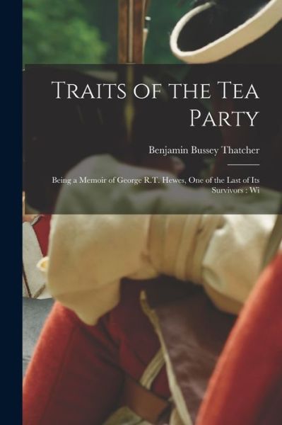 Cover for Benjamin Bussey Thatcher · Traits of the Tea Party : Being a Memoir of George R. T. Hewes, One of the Last of Its Survivors (Book) (2022)