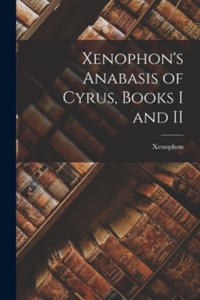 Cover for Xenophon · Xenophon's Anabasis of Cyrus, Books I and II (Bog) (2022)