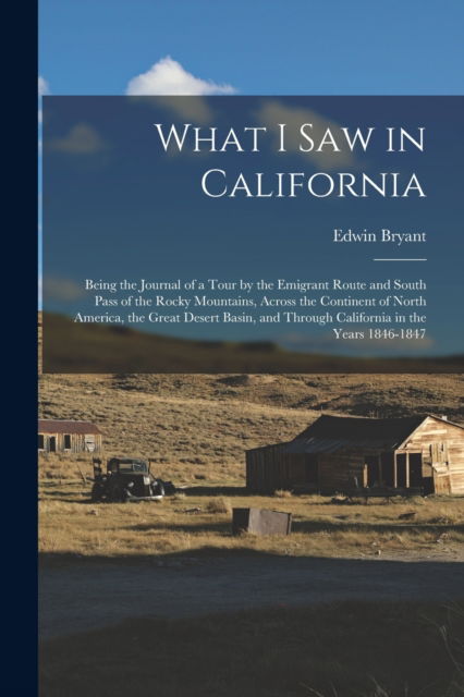 Cover for Edwin Bryant · What I Saw in California: Being the Journal of a Tour by the Emigrant Route and South Pass of the Rocky Mountains, Across the Continent of North America, the Great Desert Basin, and Through California in the Years 1846-1847 (Paperback Book) (2022)