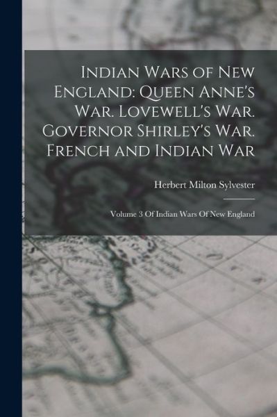 Cover for Herbert Milton Sylvester · Indian Wars of New England : Queen Anne's War. Lovewell's War. Governor Shirley's War. French and Indian War (Book) (2022)