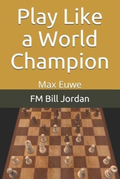 Cover for FM Bill Jordan · Play Like a World Champion Max Euwe (Pocketbok) (2019)