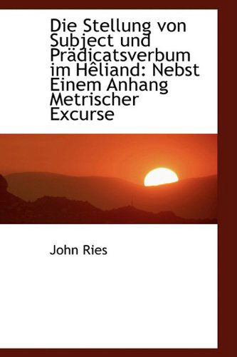 Die Stellung Von Subject Und Pr Dicatsverbum Im H Liand: Nebst Einem Anhang Metrischer Excurse - John Ries - Books - BiblioLife - 9781110017225 - May 13, 2009