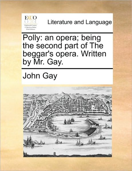 Cover for John Gay · Polly: an Opera; Being the Second Part of the Beggar's Opera. Written by Mr. Gay. (Paperback Book) (2010)