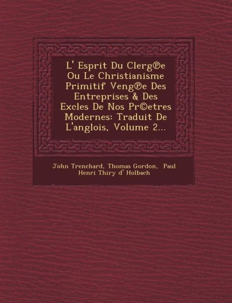 L' Esprit Du Clerg E Ou Le Christianisme Primitif Veng E Des Entreprises & Des Excles De Nos Pr (C)etres Modernes: Traduit De L'anglois, Volume 2... - John Trenchard - Books - Saraswati Press - 9781249494225 - September 1, 2012