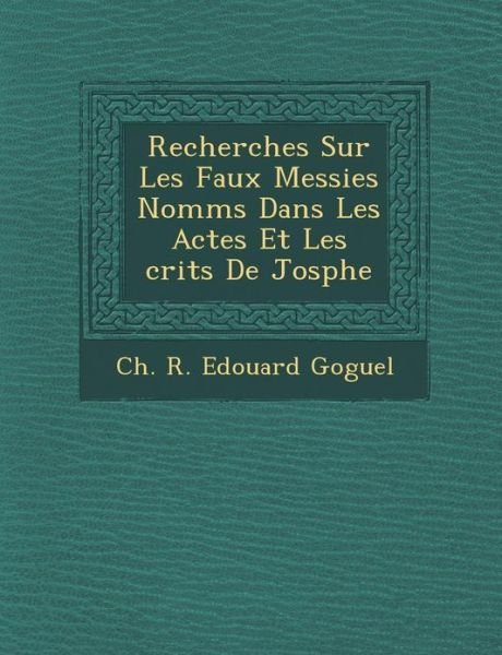 Cover for Ch R Edouard Goguel · Recherches Sur Les Faux Messies Nomm S Dans Les Actes et Les Crits De Jos Phe (Paperback Book) (2012)
