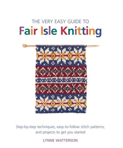 Cover for Lynne Watterson · The Very Easy Guide to Fair Isle Knitting: Step-by-Step Techniques, Easy-to-Follow Stitch Patterns, and Projects to Get You Started - Knit &amp; Crochet (Pocketbok) (2013)