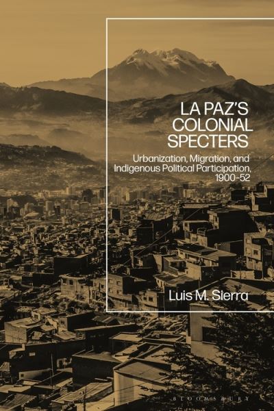 Cover for Sierra, Assistant Professor Luis (Thomas More College, USA) · La Paz's Colonial Specters: Urbanization, Migration, and Indigenous Political Participation, 1900-52 (Paperback Book) [Nippod edition] (2022)