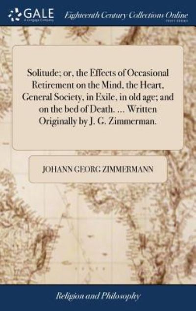 Cover for Johann Georg Zimmermann · Solitude; Or, the Effects of Occasional Retirement on the Mind, the Heart, General Society, in Exile, in Old Age; And on the Bed of Death. ... Written Originally by J. G. Zimmerman. (Hardcover Book) (2018)