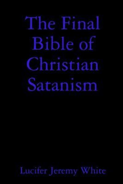 Cover for Lucifer Jeremy White · The Final Bible of Christian Satanism (Paperback Book) (2017)