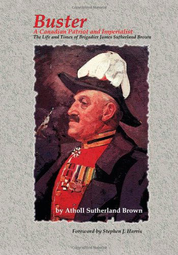 Cover for Atholl Sutherland Brown · Buster: a Canadian Patriot and Imperialist - the Life and Times of Brigadier James Sutherland Brown. (Paperback Book) (2004)