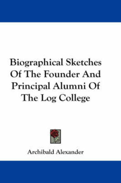 Biographical Sketches of the Founder and Principal Alumni of the Log College - Archibald Alexander - Livros - Kessinger Publishing - 9781432531225 - 1 de abril de 2007