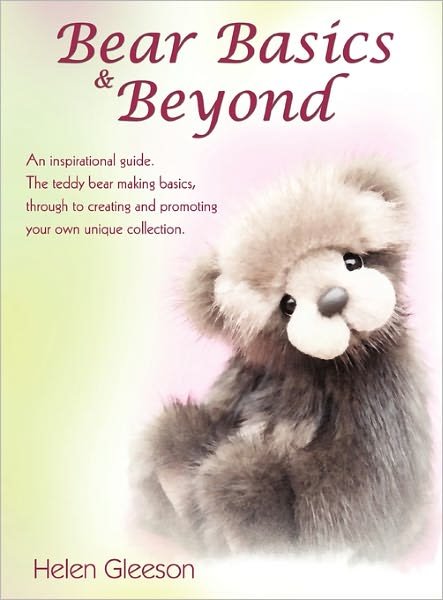 Cover for Gleeson, Helen (University of Manchester, UK) · Bear Basics &amp; Beyond: An Inspirational Guide. the Teddy Bear Making Basics, Through to Creating and Promoting Your Own Unique Collection. (Paperback Book) (2011)
