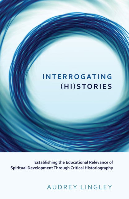Cover for Audrey Lingley · Interrogating (Hi)stories: Establishing the Educational Relevance of Spiritual Development Through Critical Historiography - Critical Qualitative Research (Paperback Book) [New edition] (2014)