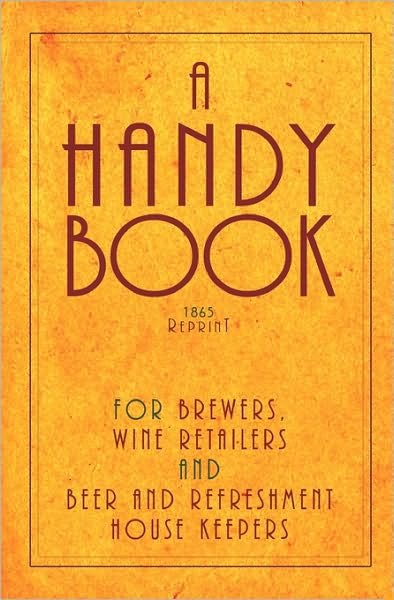 Cover for Ross Brown · A Handy Book for Brewers, Wine Retailers and Beer and Refreshment House Keepers - 1865 Reprint: Incl. the Public House Closing Act 1864 with Instruc (Paperback Book) (2008)