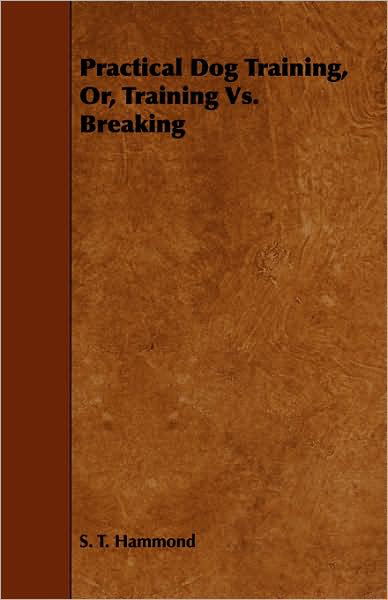 Cover for S T Hammond · Practical Dog Training, Or, Training vs. Breaking (Paperback Book) (2008)