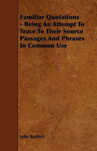 Familiar Quotations - Being an Attempt to Trace to Their Source Passages and Phrases in Common Use - John Bartlett - Books - James Press - 9781444651225 - July 24, 2009