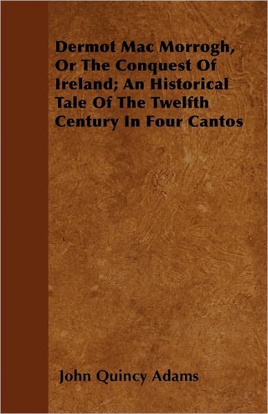 Cover for John Quincy Adams · Dermot Mac Morrogh, or the Conquest of Ireland; an Historical Tale of the Twelfth Century in Four Cantos (Paperback Book) (2011)