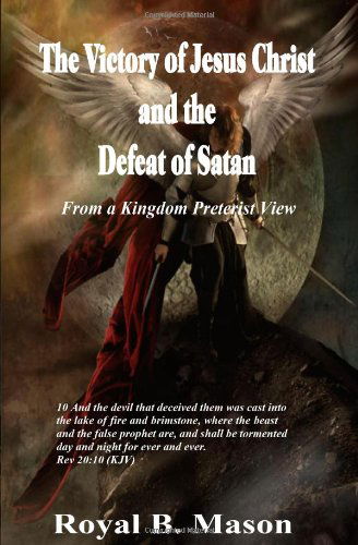 Cover for Royal B Mason · The Victory of Jesus Christ and the Defeat of Satan: from a Kingdom Preterist View (Taschenbuch) (2009)