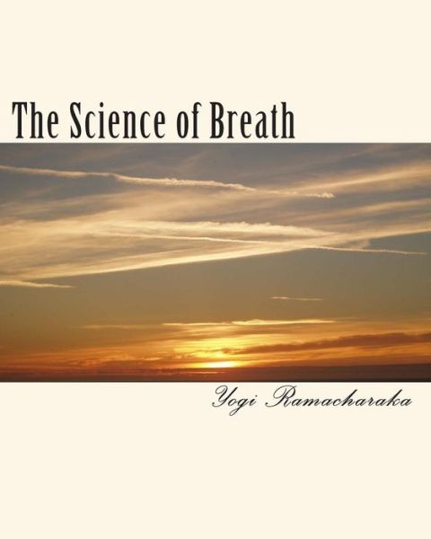 The Science of Breath - Yogi Ramacharaka - Books - CreateSpace Independent Publishing Platf - 9781456458225 - December 14, 2010