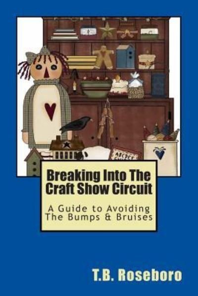 Cover for T B Roseboro · Breaking into the Craft Show Circuit: a Guide to Avoiding the Bumps &amp; Bruises (Paperback Bog) (2011)
