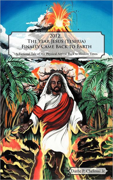 Cover for Dante P Chelossi Jr · 2012...the Year Jesus (Yeshua) Finally Came Back to Earth: a Fictional Tale of His Physical Arrival Back to Modern Times (Hardcover Book) (2012)