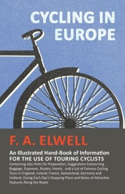 Cover for F. A. Elwell · Cycling in Europe - An Illustrated Hand-Book of Information for the use of Touring Cyclists - Containing also Hints for Preparation, Suggestions ... Cycling Tours in England, Ireland, France, (Paperback Bog) (2016)