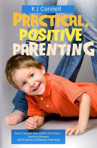 Cover for K J Connell · Practical. Positive Parenting: Teaching Respect with Positive but Effective Parenting (Pocketbok) (2013)