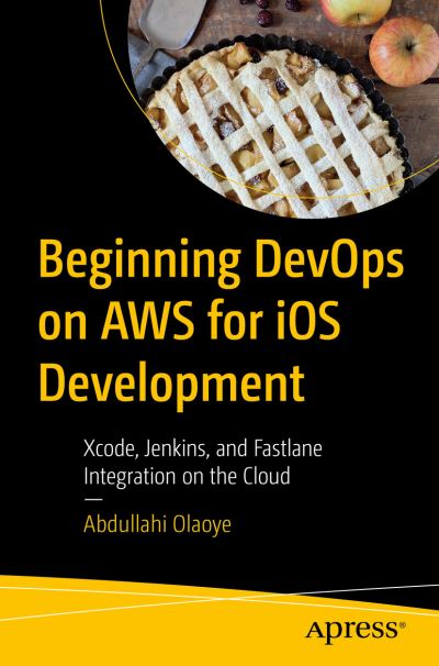 Cover for Abdullahi Olaoye · Beginning DevOps on AWS for iOS Development: Xcode, Jenkins, and Fastlane Integration on the Cloud (Paperback Book) [1st edition] (2022)