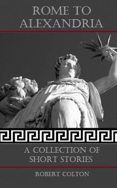 Rome to Alexandria: a Collection of Short Stories - Robert Colton - Books - CreateSpace Independent Publishing Platf - 9781489595225 - June 24, 2013