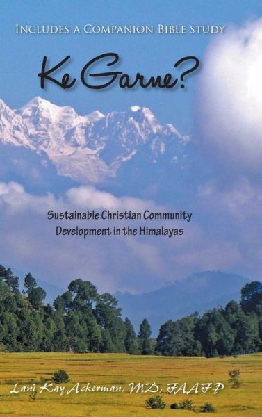 Cover for Lani Kay Ackerman Md Faafp · Ke Garne?: Sustainable Christian Community Development in the Himalayas (Hardcover Book) (2014)