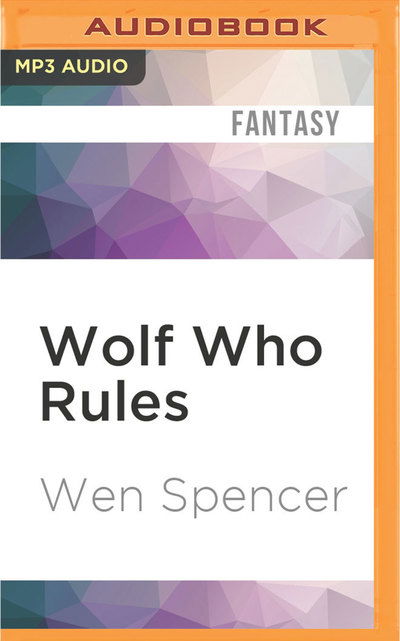 Wolf Who Rules - Wen Spencer - Audio Book - Audible Studios on Brilliance Audio - 9781522663225 - June 7, 2016