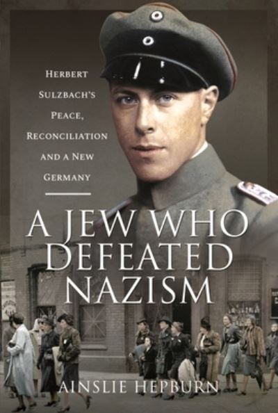 Cover for Ainslie Hepburn · A Jew Who Defeated Nazism: Herbert Sulzbach's Peace, Reconciliation and a New Germany (Hardcover Book) (2022)