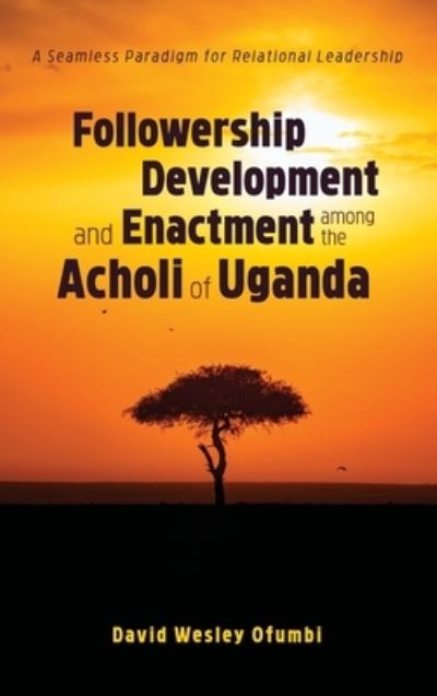 Cover for David Wesley Ofumbi · Followership Development and Enactment Among the Acholi of Uganda: A Seamless Paradigm for Relational Leadership (Hardcover Book) (2019)