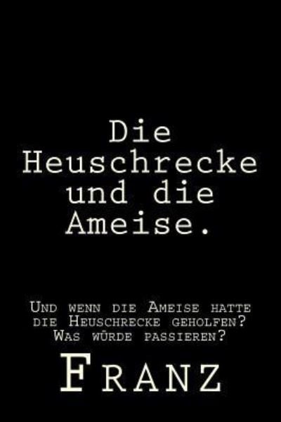 Die Heuschrecke und die Ameise. - Franz - Books - Createspace Independent Publishing Platf - 9781532716225 - April 12, 2016