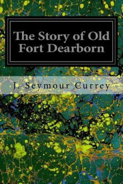 The Story of Old Fort Dearborn - J Seymour Currey - Książki - Createspace Independent Publishing Platf - 9781535140225 - 7 lipca 2016