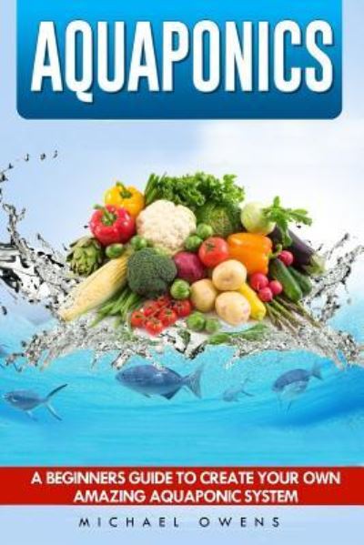 Aquaponics - Michael Owens - Książki - Createspace Independent Publishing Platf - 9781537034225 - 12 sierpnia 2016