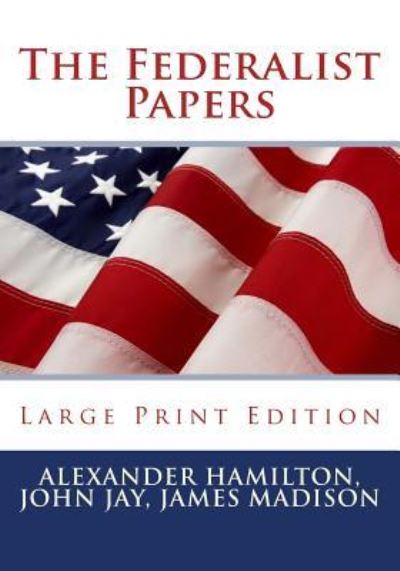 The Federalist Papers - Large Print Edition - Alexander Hamilton - Bücher - Createspace Independent Publishing Platf - 9781537399225 - 31. August 2016