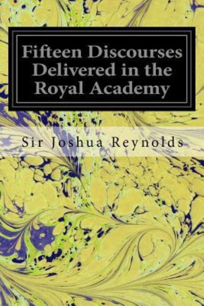 Fifteen Discourses Delivered in the Royal Academy - Sir Joshua Reynolds - Livres - Createspace Independent Publishing Platf - 9781539478225 - 12 octobre 2016