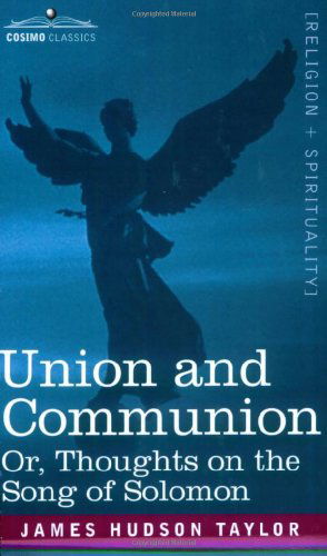 Union and Communion Or, Thoughts on the Song of Solomon - James Hudson Taylor - Books - Cosimo Classics - 9781602064225 - April 15, 2007