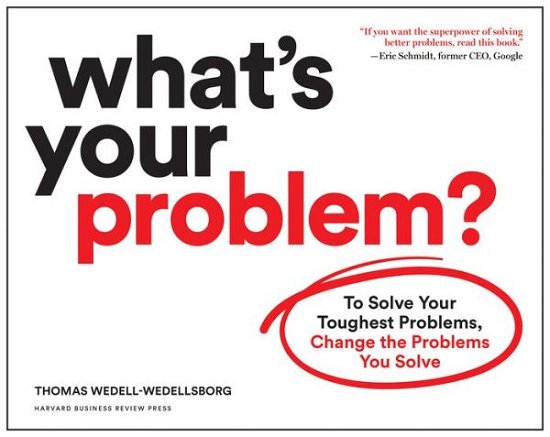 Cover for Thomas Wedell-Wedellsborg · What's Your Problem?: To Solve Your Toughest Problems, Change the Problems You Solve (Paperback Book) (2020)