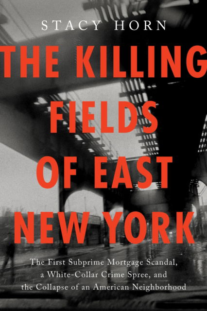 Cover for Stacy Horn · The Killing Fields of East New York: The First Subprime Mortgage Scandal, a White-Collar Crime Spree, and the Collapse of an American Neighborhood (Hardcover Book) (2025)