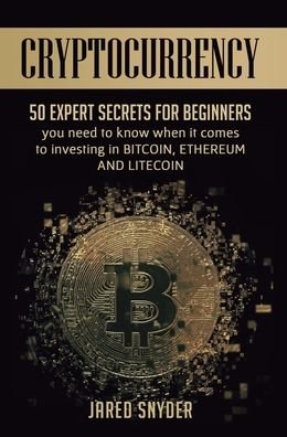 Cover for Jared Snyder · Cryptocurrency: 50 Expert Secrets for Beginners You Need to Know When It Comes to Investing in Bitcoing, Ethereum AND LIitecoin (Hardcover Book) (2019)